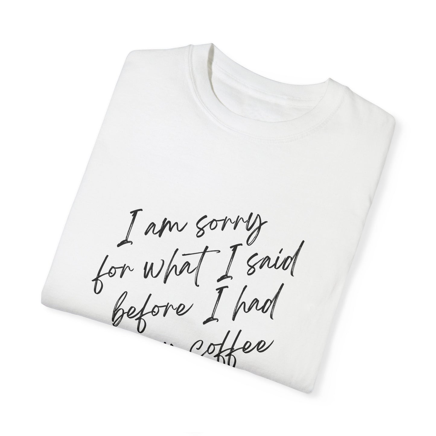 “I’m Sorry for what I said Before I had Coffee T-shirt